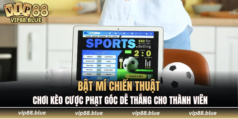 Bật mí chiến thuật chơi kèo cược phạt góc dễ thắng cho thành viên