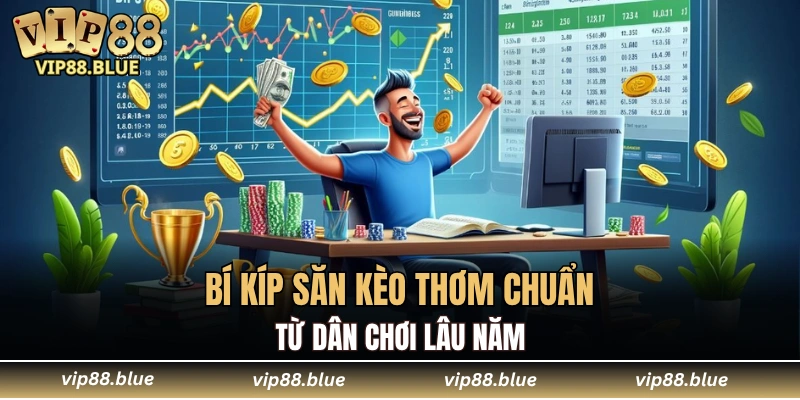 Bí kíp săn kèo thơm chuẩn từ dân chơi lâu năm