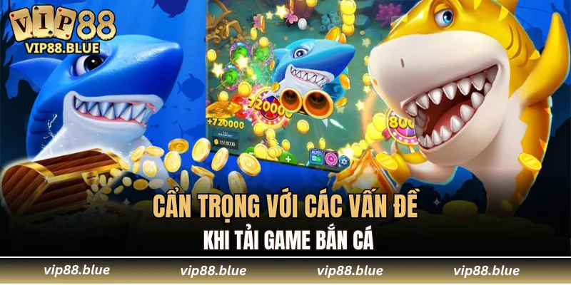 Cẩn trọng với các vấn đề khi tải game bắn cá