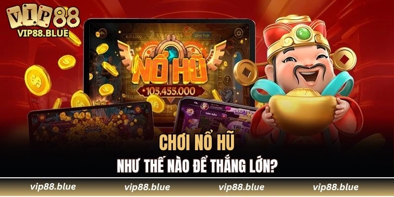 Chơi nổ hũ như thế nào để thắng lớn?