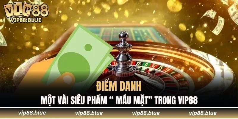 Điểm danh một vài siêu phẩm “ máu mặt” trong VIP88