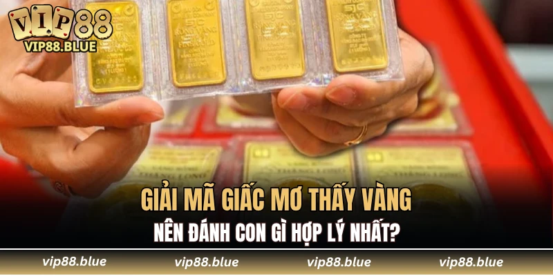 Giải mã giấc mơ thấy vàng nên đánh con gì hợp lý nhất?