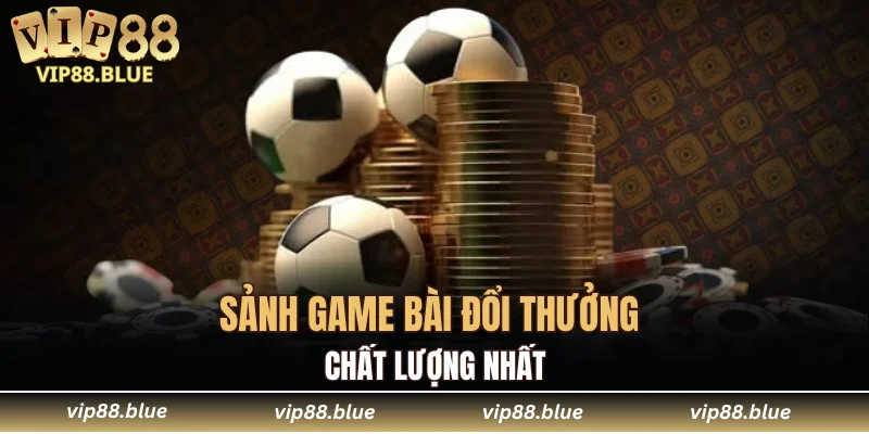 Sảnh game bài đổi thưởng chất lượng nhất