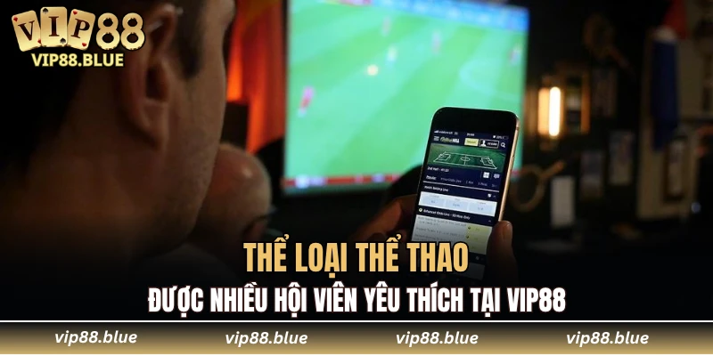 Thể loại thể thao được nhiều hội viên yêu thích tại VIP88