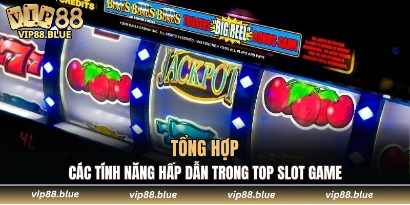 Tổng hợp các tính năng hấp dẫn trong top slot game