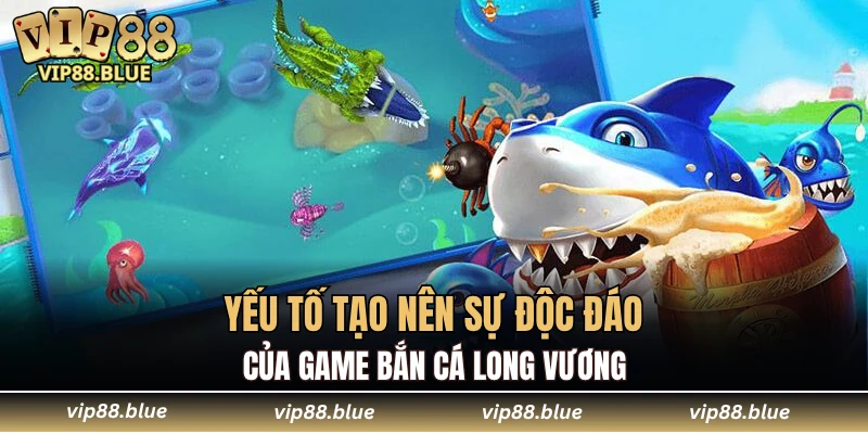Yếu tố tạo nên sự độc đáo của game bắn cá Long Vương